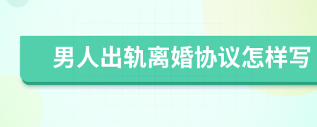 男人出轨离婚协议怎样写