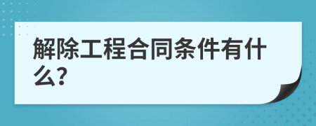 解除工程合同条件有什么？