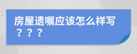 房屋遗嘱应该怎么样写？？？