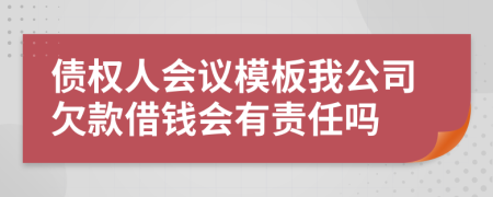 债权人会议模板我公司欠款借钱会有责任吗