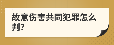 故意伤害共同犯罪怎么判？