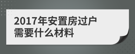 2017年安置房过户需要什么材料