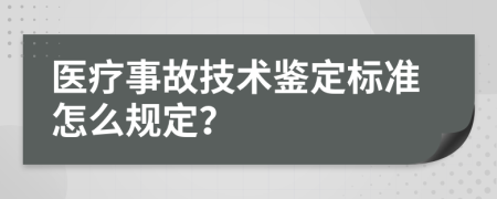 医疗事故技术鉴定标准怎么规定？