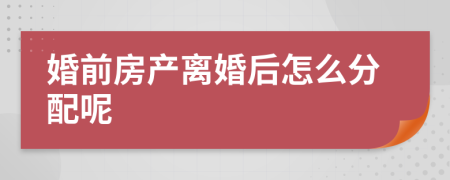 婚前房产离婚后怎么分配呢