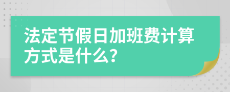 法定节假日加班费计算方式是什么？