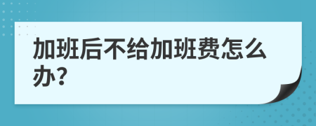 加班后不给加班费怎么办？