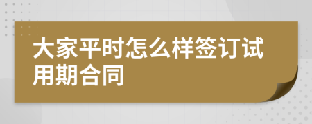 大家平时怎么样签订试用期合同