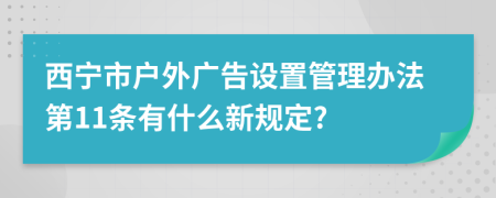 西宁市户外广告设置管理办法第11条有什么新规定?