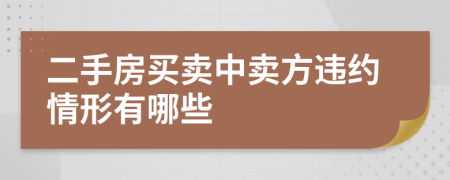 二手房买卖中卖方违约情形有哪些