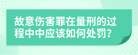 故意伤害罪在量刑的过程中中应该如何处罚？