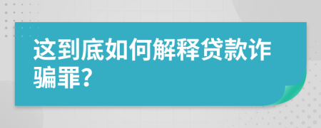 这到底如何解释贷款诈骗罪？