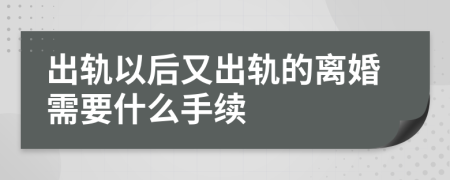 出轨以后又出轨的离婚需要什么手续
