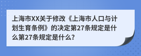 上海市XX关于修改《上海市人口与计划生育条例》的决定第27条规定是什么第27条规定是什么？