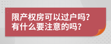 限产权房可以过户吗？有什么要注意的吗？