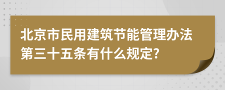 北京市民用建筑节能管理办法第三十五条有什么规定?