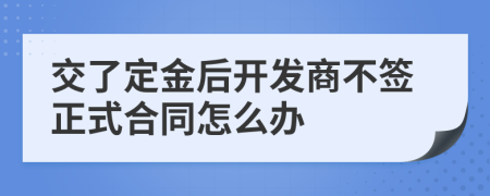 交了定金后开发商不签正式合同怎么办