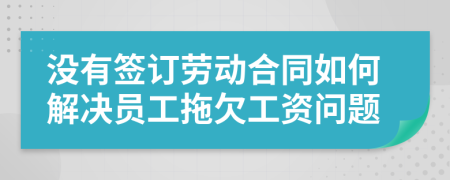 没有签订劳动合同如何解决员工拖欠工资问题