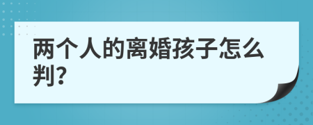 两个人的离婚孩子怎么判？