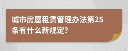 城市房屋租赁管理办法第25条有什么新规定?