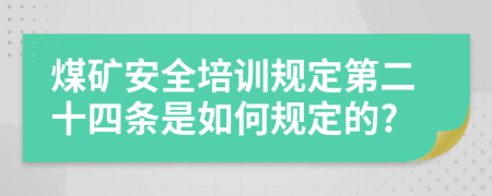 煤矿安全培训规定第二十四条是如何规定的?