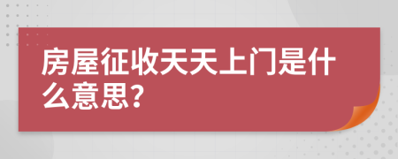 房屋征收天天上门是什么意思？