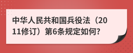 中华人民共和国兵役法（2011修订）第6条规定如何?