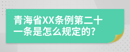 青海省XX条例第二十一条是怎么规定的?