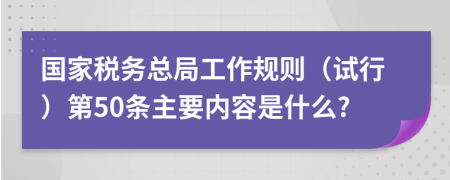 国家税务总局工作规则（试行）第50条主要内容是什么?