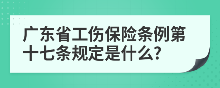 广东省工伤保险条例第十七条规定是什么?