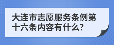 大连市志愿服务条例第十六条内容有什么?