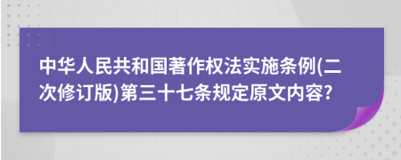 中华人民共和国著作权法实施条例(二次修订版)第三十七条规定原文内容?