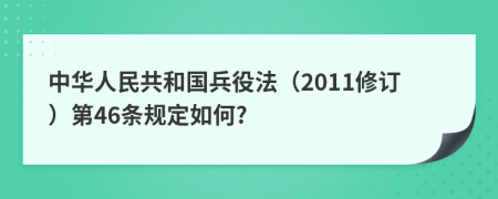 中华人民共和国兵役法（2011修订）第46条规定如何?