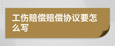 工伤赔偿赔偿协议要怎么写