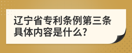 辽宁省专利条例第三条具体内容是什么?