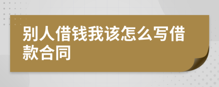 别人借钱我该怎么写借款合同
