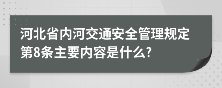 河北省内河交通安全管理规定第8条主要内容是什么?