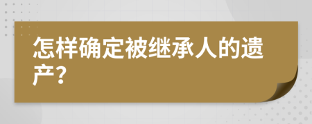 怎样确定被继承人的遗产？