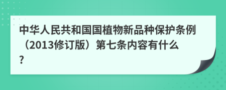 中华人民共和国国植物新品种保护条例（2013修订版）第七条内容有什么?