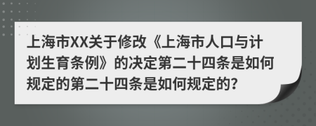 上海市XX关于修改《上海市人口与计划生育条例》的决定第二十四条是如何规定的第二十四条是如何规定的？
