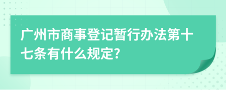 广州市商事登记暂行办法第十七条有什么规定?