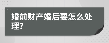 婚前财产婚后要怎么处理？