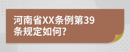 河南省XX条例第39条规定如何?