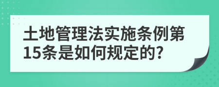 土地管理法实施条例第15条是如何规定的?