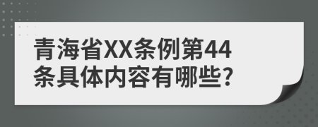 青海省XX条例第44条具体内容有哪些?