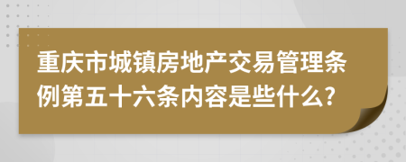 重庆市城镇房地产交易管理条例第五十六条内容是些什么?