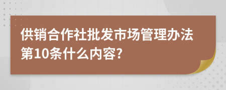 供销合作社批发市场管理办法第10条什么内容?