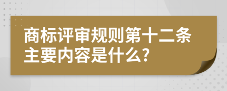 商标评审规则第十二条主要内容是什么?