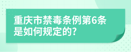 重庆市禁毒条例第6条是如何规定的?