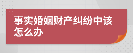 事实婚姻财产纠纷中该怎么办