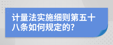 计量法实施细则第五十八条如何规定的?